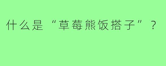 什么是“草莓熊饭搭子”？
