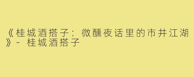 《桂城酒搭子：微醺夜话里的市井江湖》