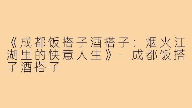 《成都饭搭子酒搭子：烟火江湖里的快意人生》