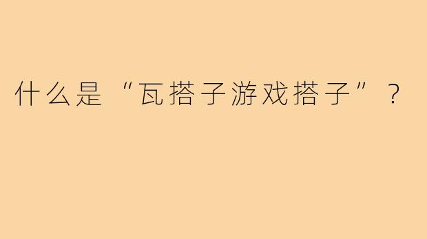 什么是“瓦搭子游戏搭子”?
