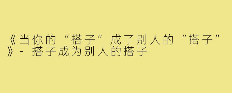 《当你的“搭子”成了别人的“搭子”》