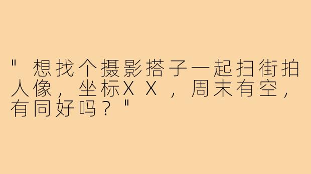"想找个摄影搭子一起扫街拍人像，坐标XX，周末有空，有同好吗？"