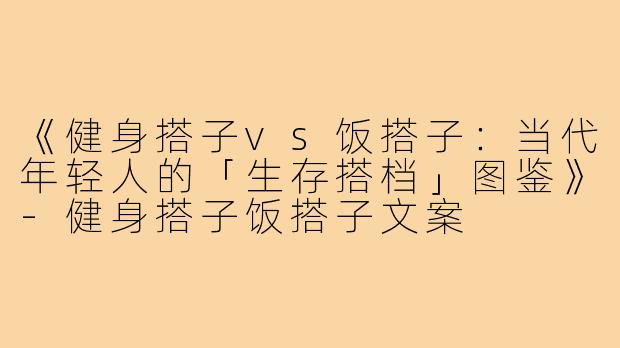 《健身搭子vs饭搭子:当代年轻人的「生存搭档」图鉴》-健身搭子饭搭子文案