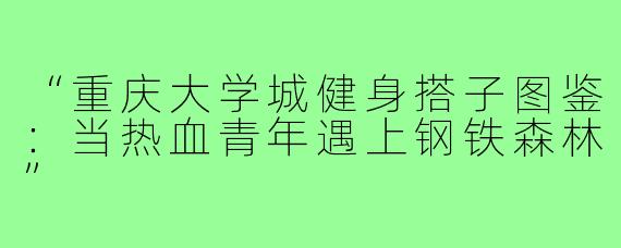“重庆大学城健身搭子图鉴：当热血青年遇上钢铁森林”