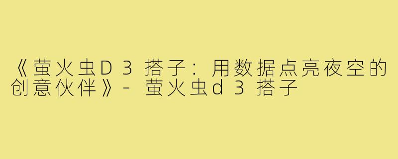 《萤火虫D3搭子：用数据点亮夜空的创意伙伴》-萤火虫d3搭子