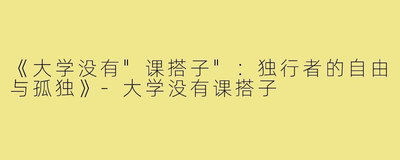 《大学没有"课搭子"：独行者的自由与孤独》
