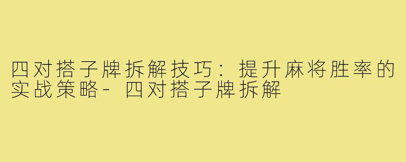 四对搭子牌拆解技巧：提升麻将胜率的实战策略-四对搭子牌拆解