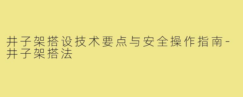 井子架搭设技术要点与安全操作指南-井子架搭法