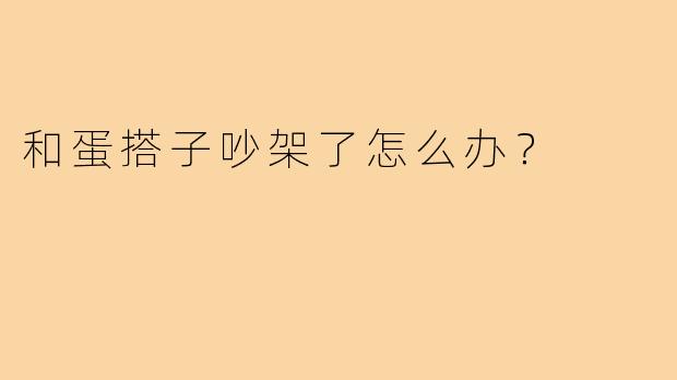 和蛋搭子吵架了怎么办？