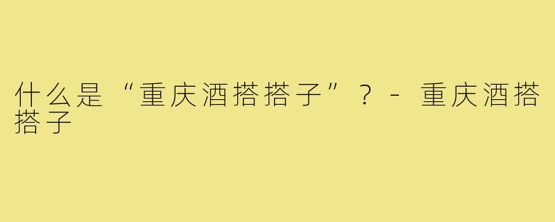 什么是“重庆酒搭搭子”？