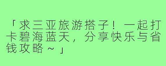 「求三亚旅游搭子！一起打卡碧海蓝天，分享快乐与省钱攻略～」