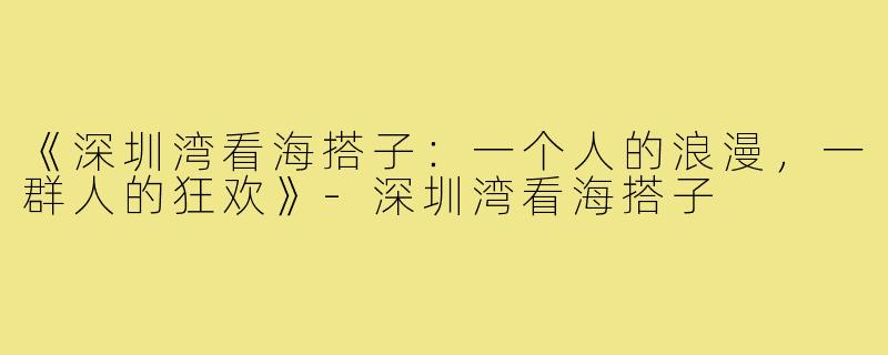 《深圳湾看海搭子:一个人的浪漫,一群人的狂欢》-深圳湾看海搭子