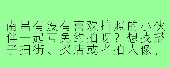 南昌有没有喜欢拍照的小伙伴一起互免约拍呀?想找搭子扫街、探店或者拍人像,风格不限,设备手机/单反都可,周末时间灵活~