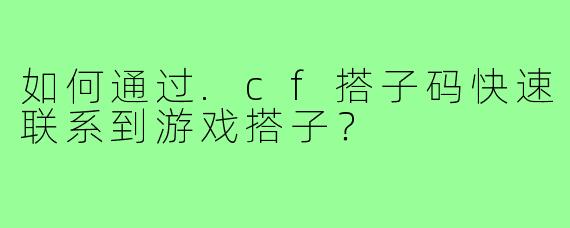 如何通过.cf搭子码快速联系到游戏搭子?