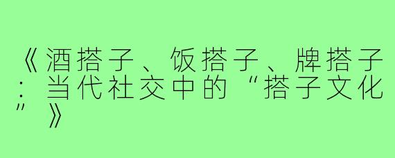 《酒搭子、饭搭子、牌搭子：当代社交中的“搭子文化”》