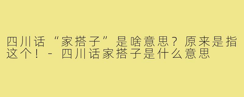 四川话“家搭子”是啥意思？原来是指这个！