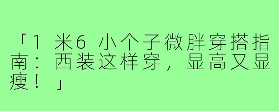 「1米6小个子微胖穿搭指南:西装这样穿,显高又显瘦!」