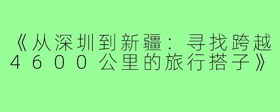 《从深圳到新疆：寻找跨越4600公里的旅行搭子》