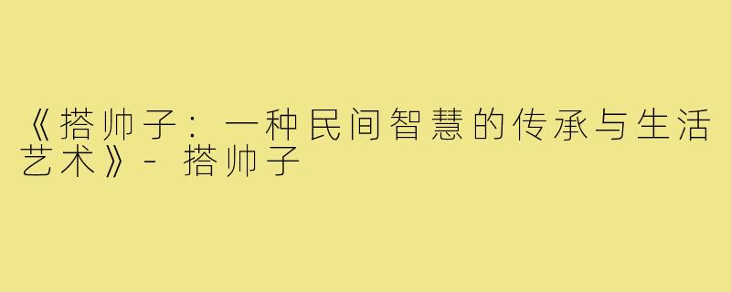 《搭帅子：一种民间智慧的传承与生活艺术》-搭帅子