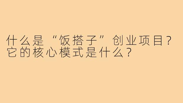 什么是“饭搭子”创业项目?它的核心模式是什么?