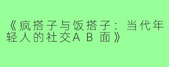 《疯搭子与饭搭子:当代年轻人的社交AB面》