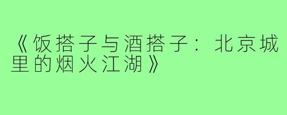 《饭搭子与酒搭子：北京城里的烟火江湖》