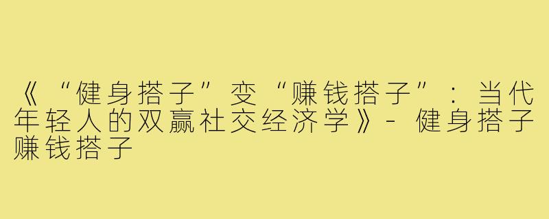 《“健身搭子”变“赚钱搭子”：当代年轻人的双赢社交经济学》