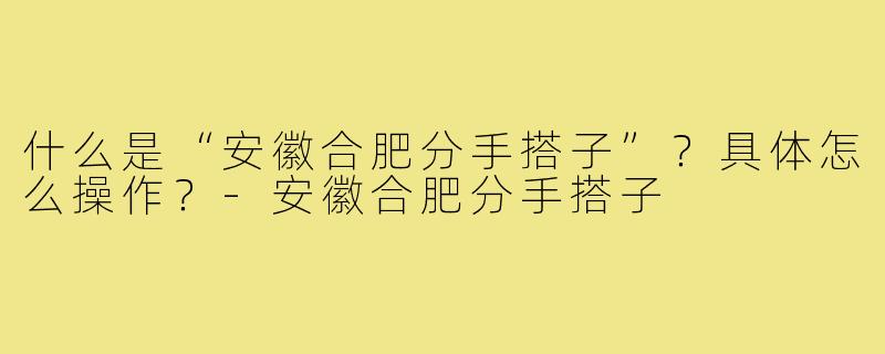 什么是“安徽合肥分手搭子”？具体怎么操作？