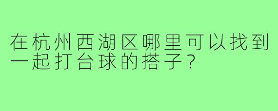 在杭州西湖区哪里可以找到一起打台球的搭子？