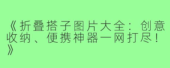 《折叠搭子图片大全：创意收纳、便携神器一网打尽！》