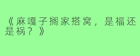 《麻嘎子搁家搭窝,是福还是祸?》