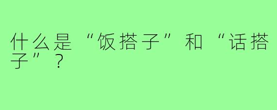 什么是“饭搭子”和“话搭子”？