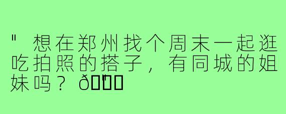 "想在郑州找个周末一起逛吃拍照的搭子，有同城的姐妹吗？😊"