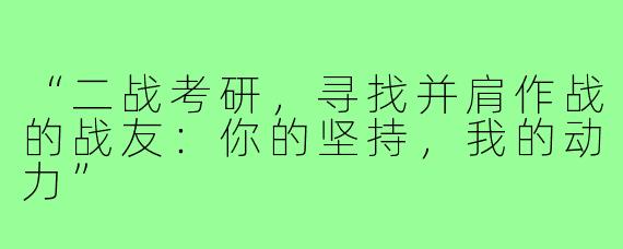 “二战考研,寻找并肩作战的战友:你的坚持,我的动力”