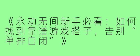 《永劫无间新手必看：如何找到靠谱游戏搭子，告别“单排自闭”》