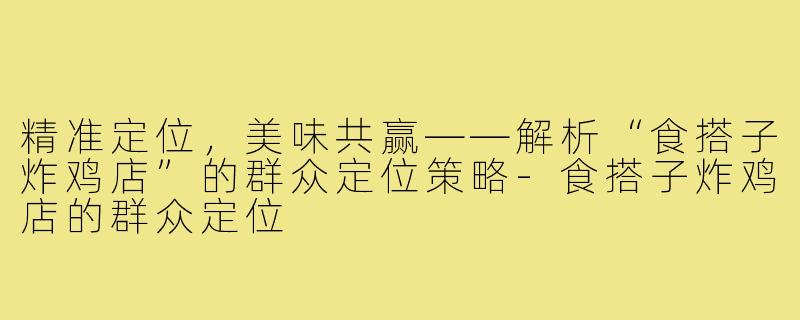 精准定位，美味共赢——解析“食搭子炸鸡店”的群众定位策略-食搭子炸鸡店的群众定位