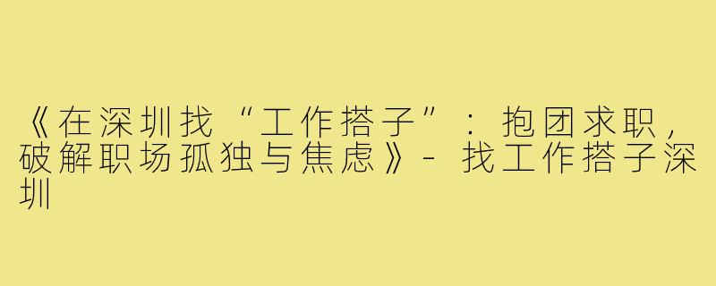 《在深圳找“工作搭子”：抱团求职，破解职场孤独与焦虑》