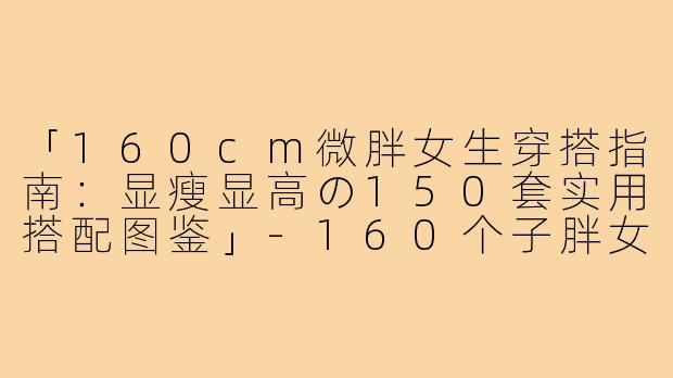 「160cm微胖女生穿搭指南：显瘦显高の150套实用搭配图鉴」