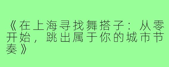 《在上海寻找舞搭子：从零开始，跳出属于你的城市节奏》
