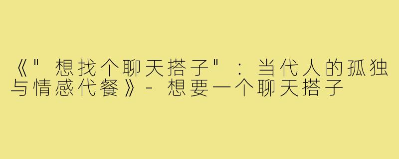 《"想找个聊天搭子"：当代人的孤独与情感代餐》