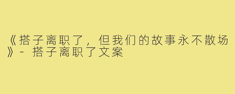 《搭子离职了，但我们的故事永不散场》