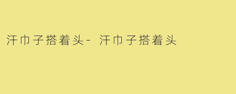 汗巾子搭着头-汗巾子搭着头