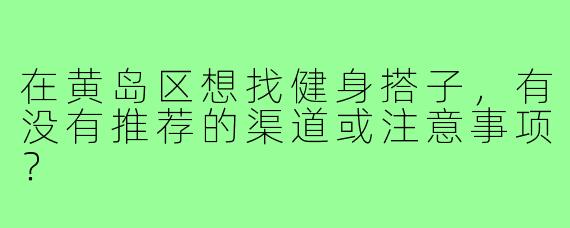 在黄岛区想找健身搭子,有没有推荐的渠道或注意事项?