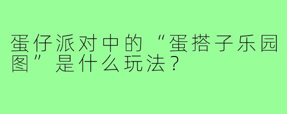 蛋仔派对中的“蛋搭子乐园图”是什么玩法？