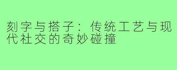 刻字与搭子：传统工艺与现代社交的奇妙碰撞