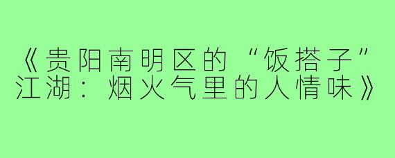 《贵阳南明区的“饭搭子”江湖：烟火气里的人情味》