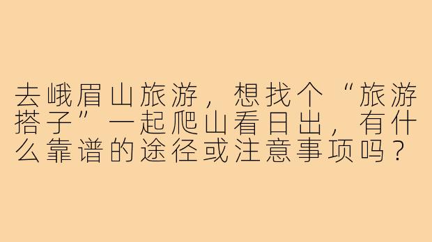 去峨眉山旅游，想找个“旅游搭子”一起爬山看日出，有什么靠谱的途径或注意事项吗？
