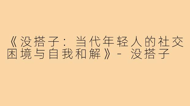 《没搭子：当代年轻人的社交困境与自我和解》