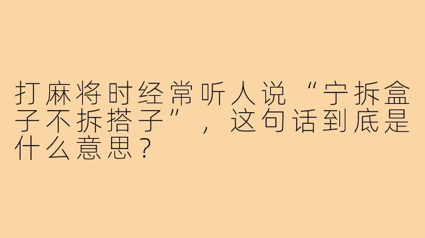 打麻将时经常听人说“宁拆盒子不拆搭子”,这句话到底是什么意思?