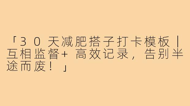 「30天减肥搭子打卡模板｜互相监督+高效记录，告别半途而废！」
